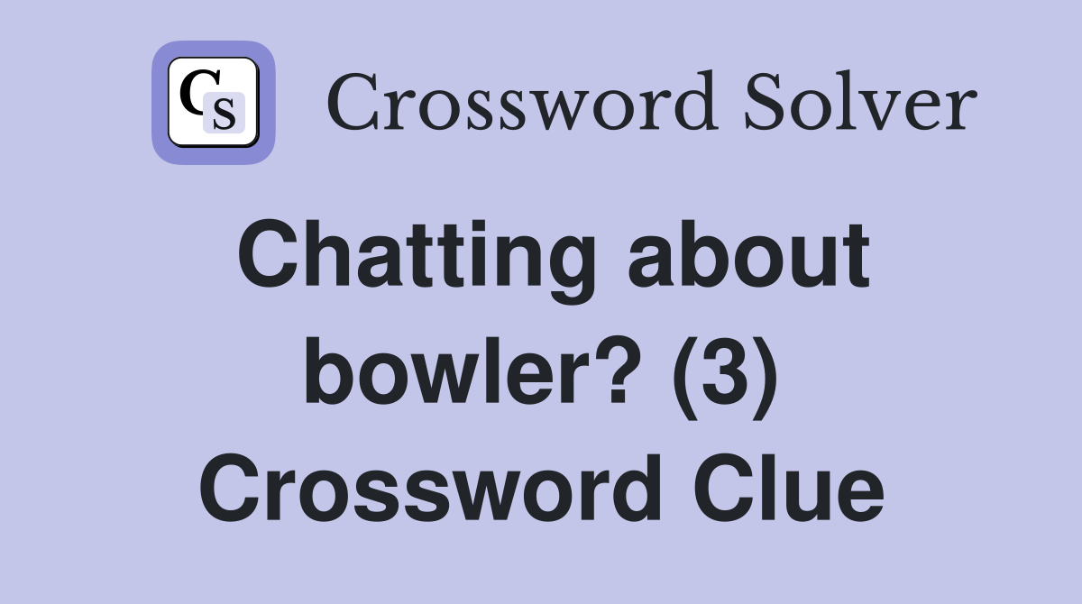 Chatting about bowler? (3) Crossword Clue