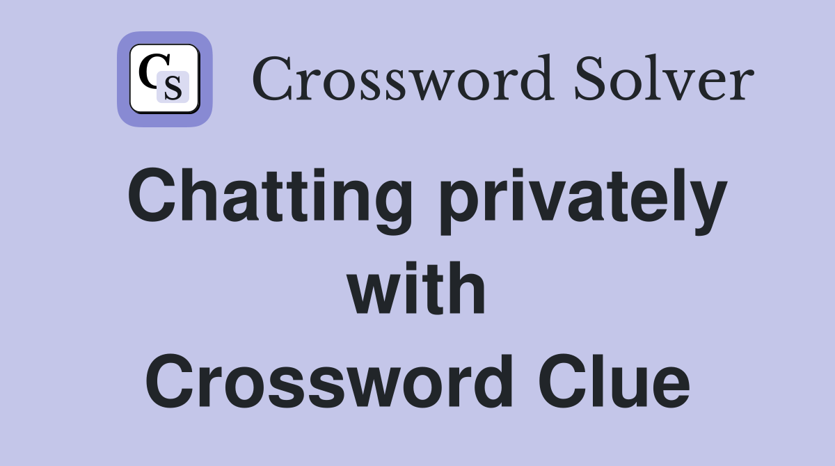 Chatting privately with Crossword Clue