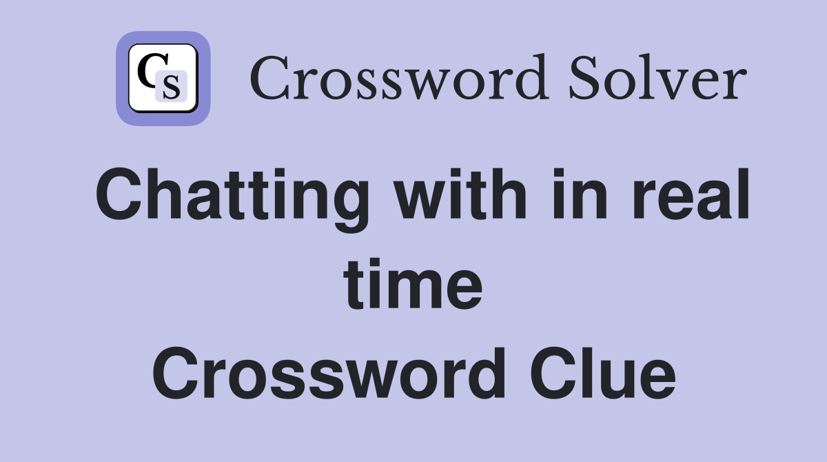 Chatting with in real time Crossword Clue