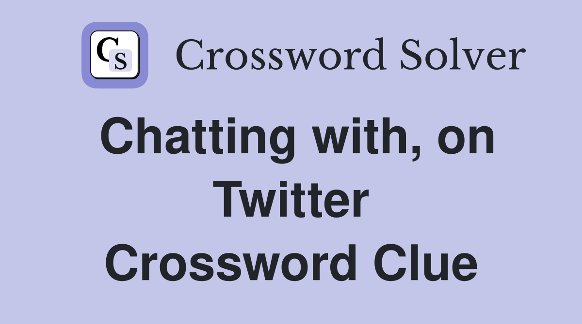 Chatting with, on Twitter Crossword Clue