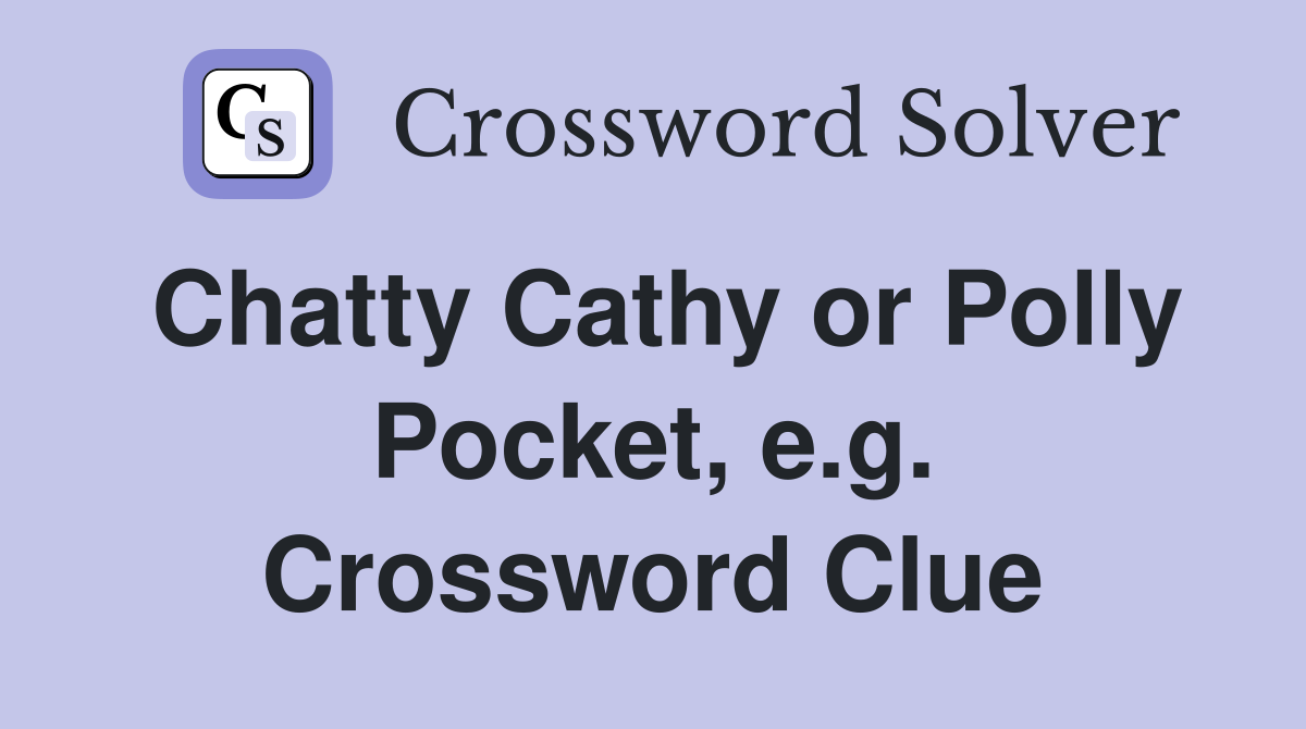 Chatty Cathy or Polly Pocket, e.g. Crossword Clue