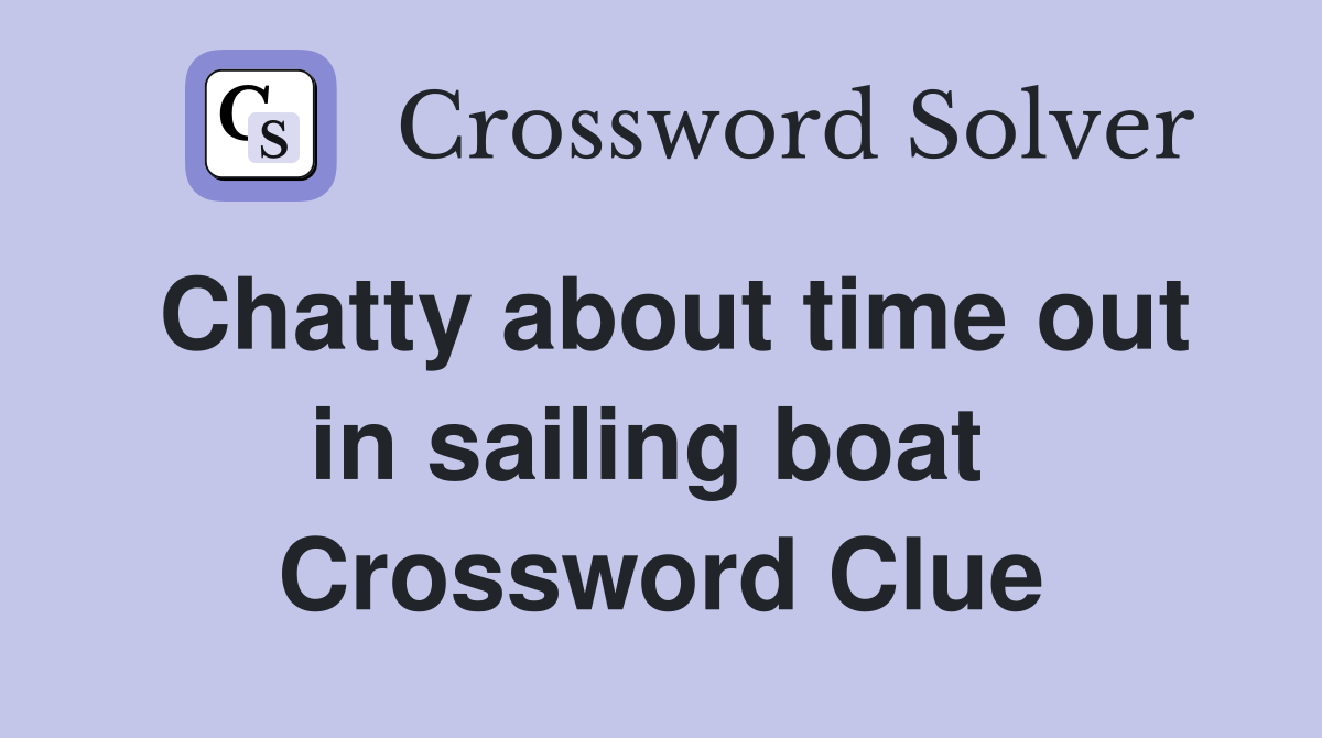 Chatty about time out in sailing boat  Crossword Clue
