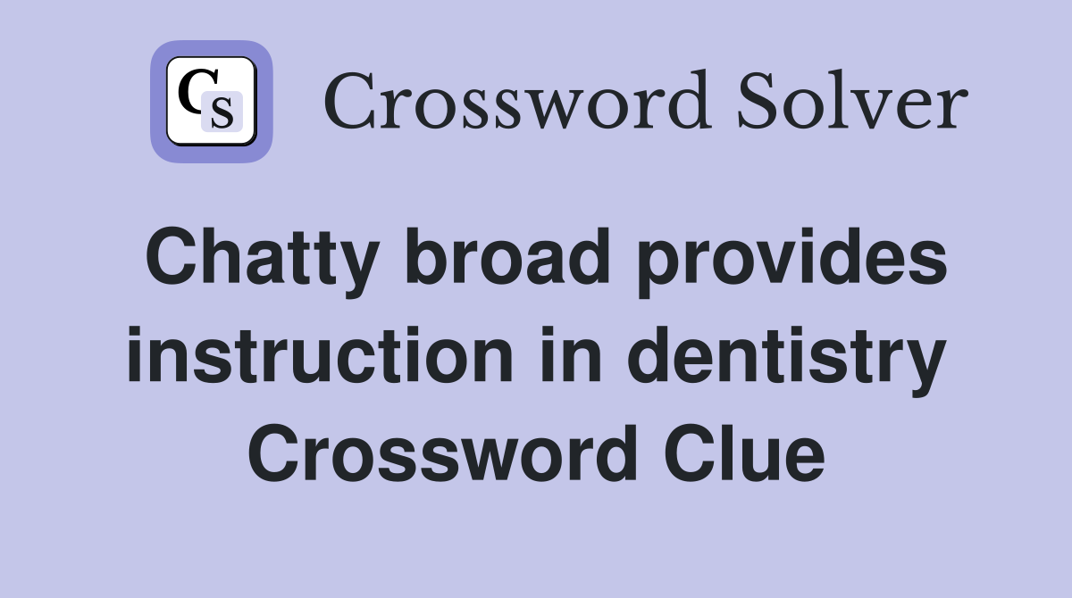 Chatty broad provides instruction in dentistry Crossword Clue