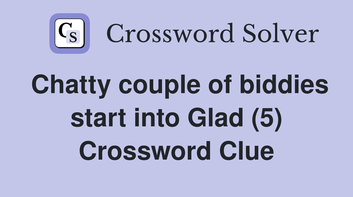 Chatty couple of biddies start into Glad (5) Crossword Clue