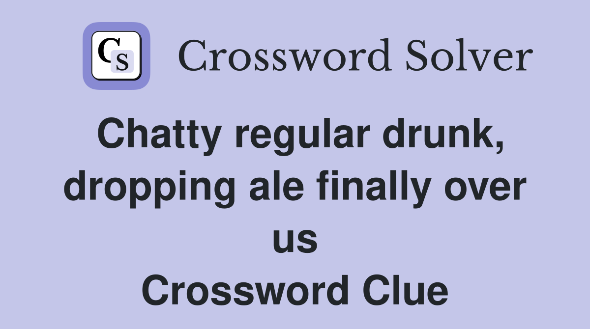 Chatty regular drunk, dropping ale finally over us Crossword Clue