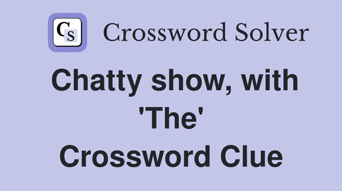 Chatty show, with 'The' Crossword Clue