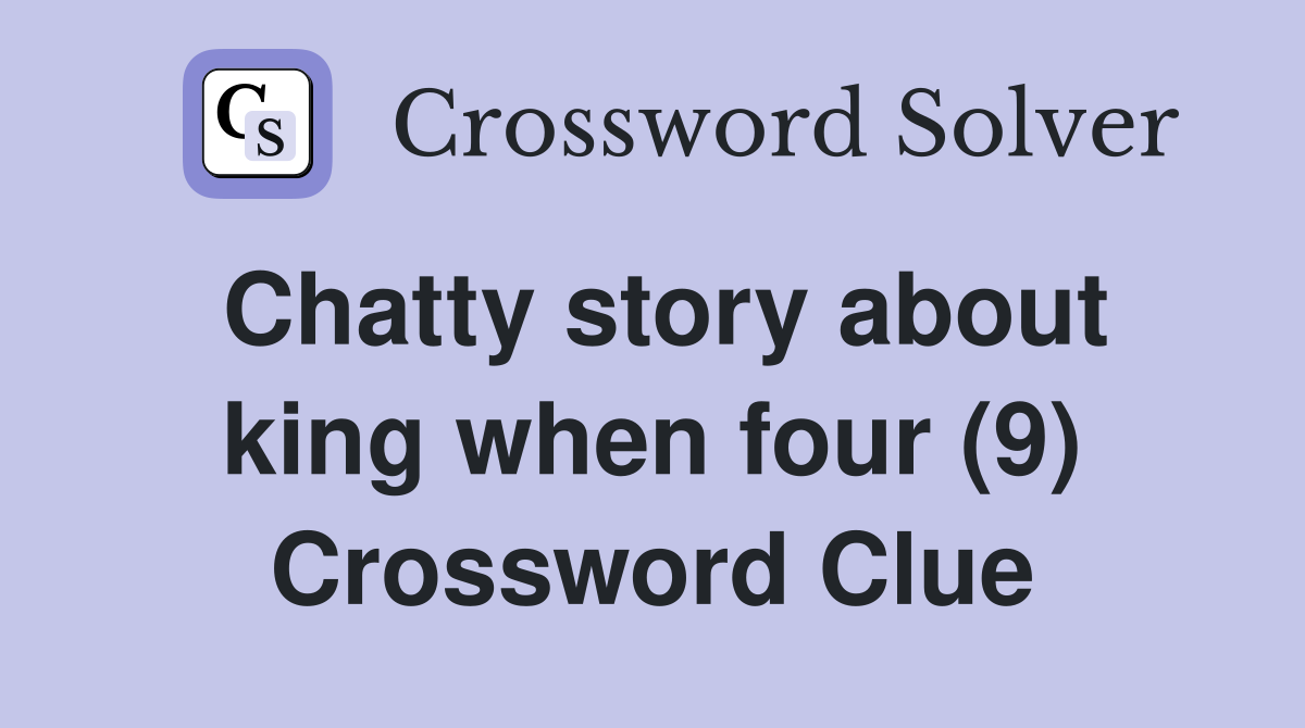 Chatty story about king when four (9) Crossword Clue
