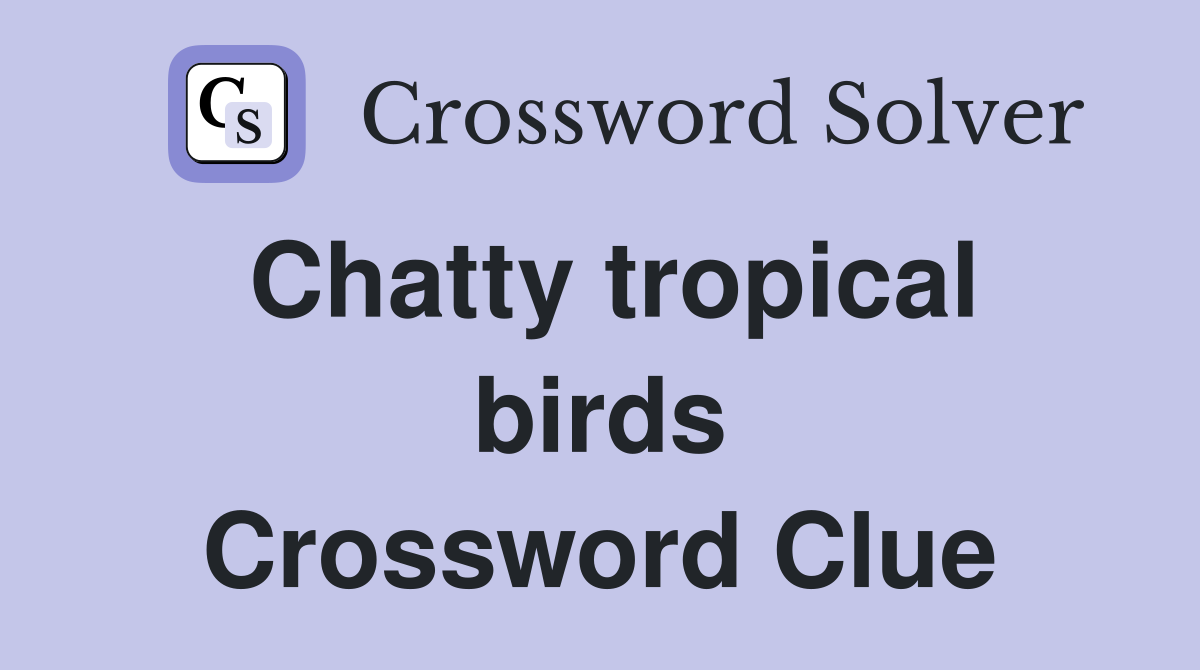 Chatty tropical birds Crossword Clue