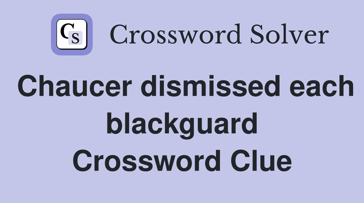 Chaucer dismissed each blackguard Crossword Clue