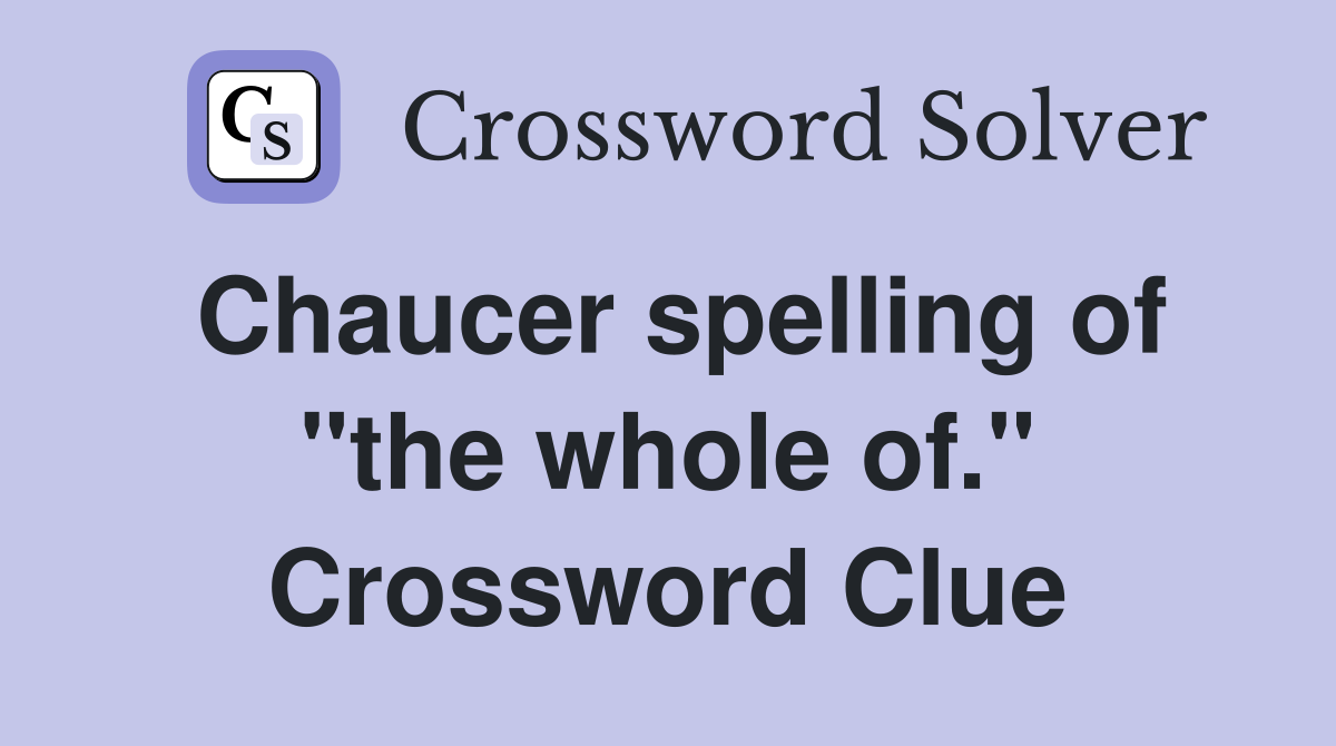 Chaucer spelling of "the whole of." Crossword Clue