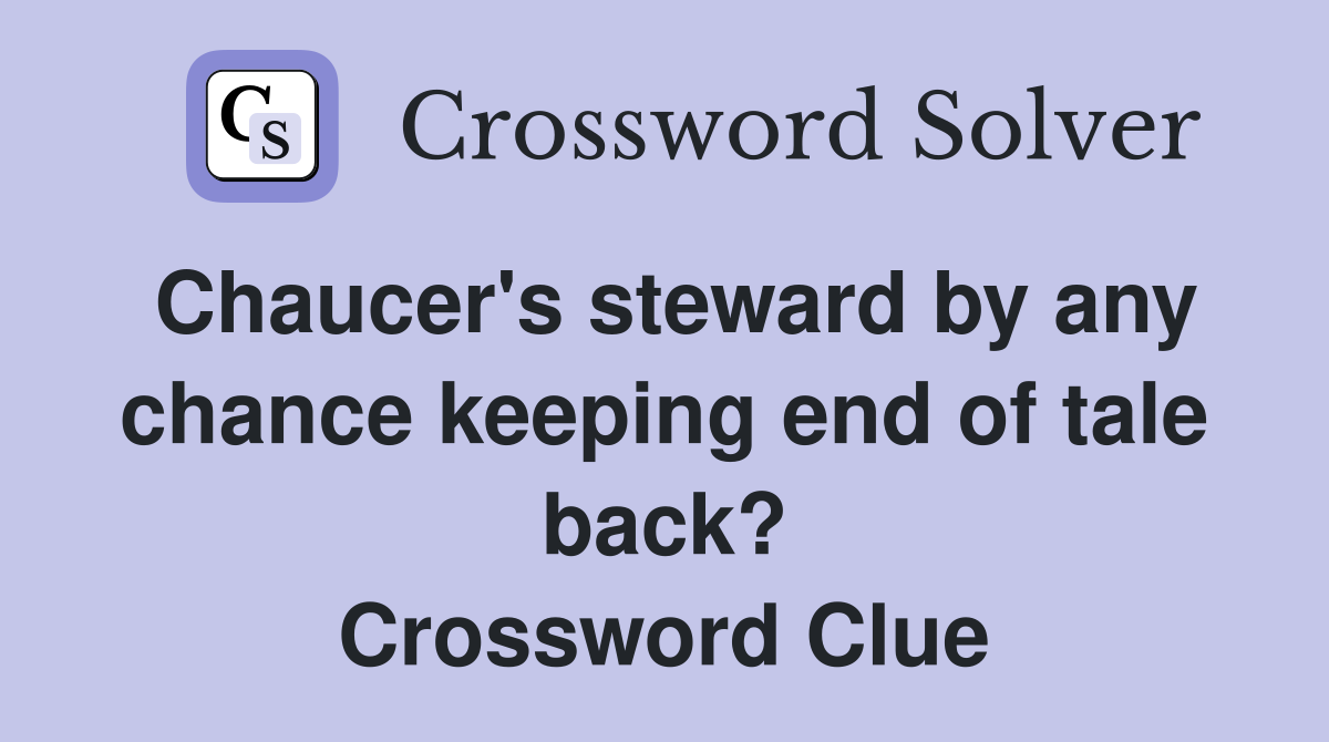 Chaucer's steward by any chance keeping end of tale back? Crossword Clue