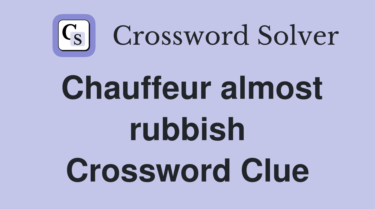 Chauffeur almost rubbish Crossword Clue