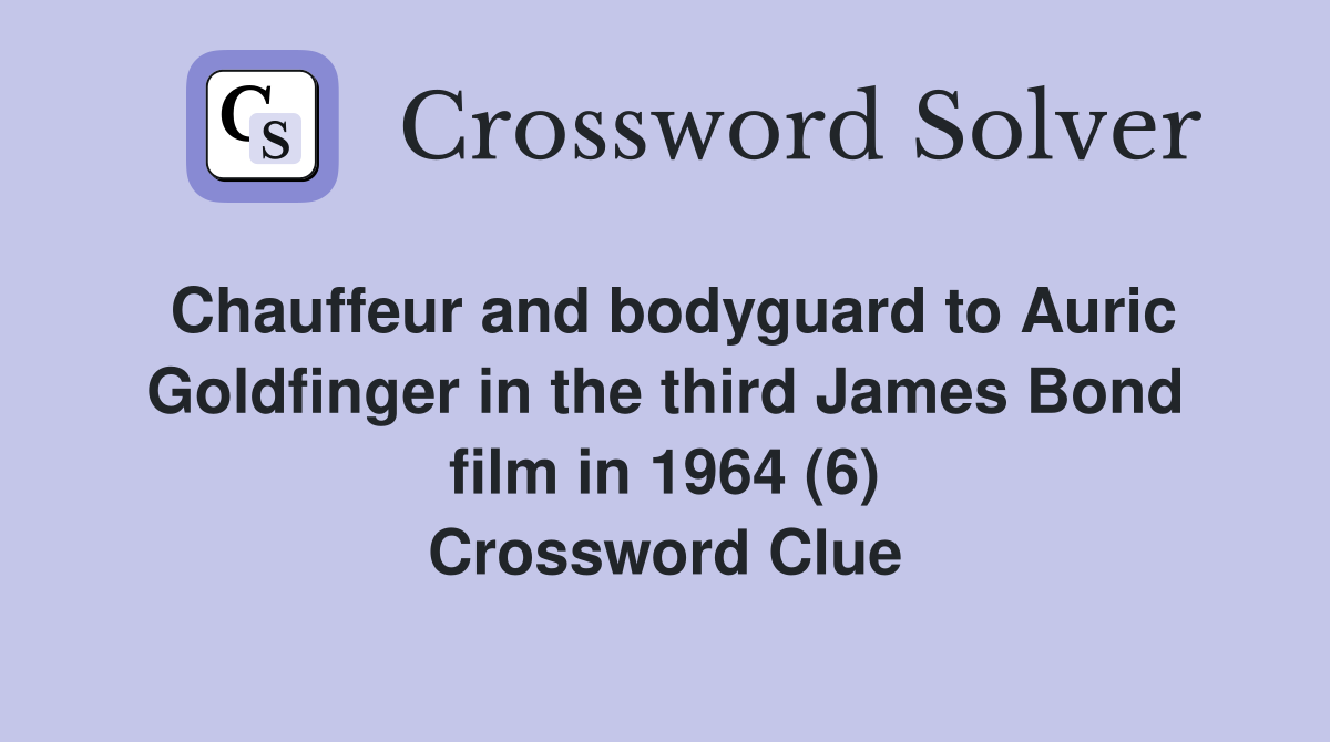 Chauffeur and bodyguard to Auric Goldfinger in the third James Bond film in 1964 (6) Crossword Clue