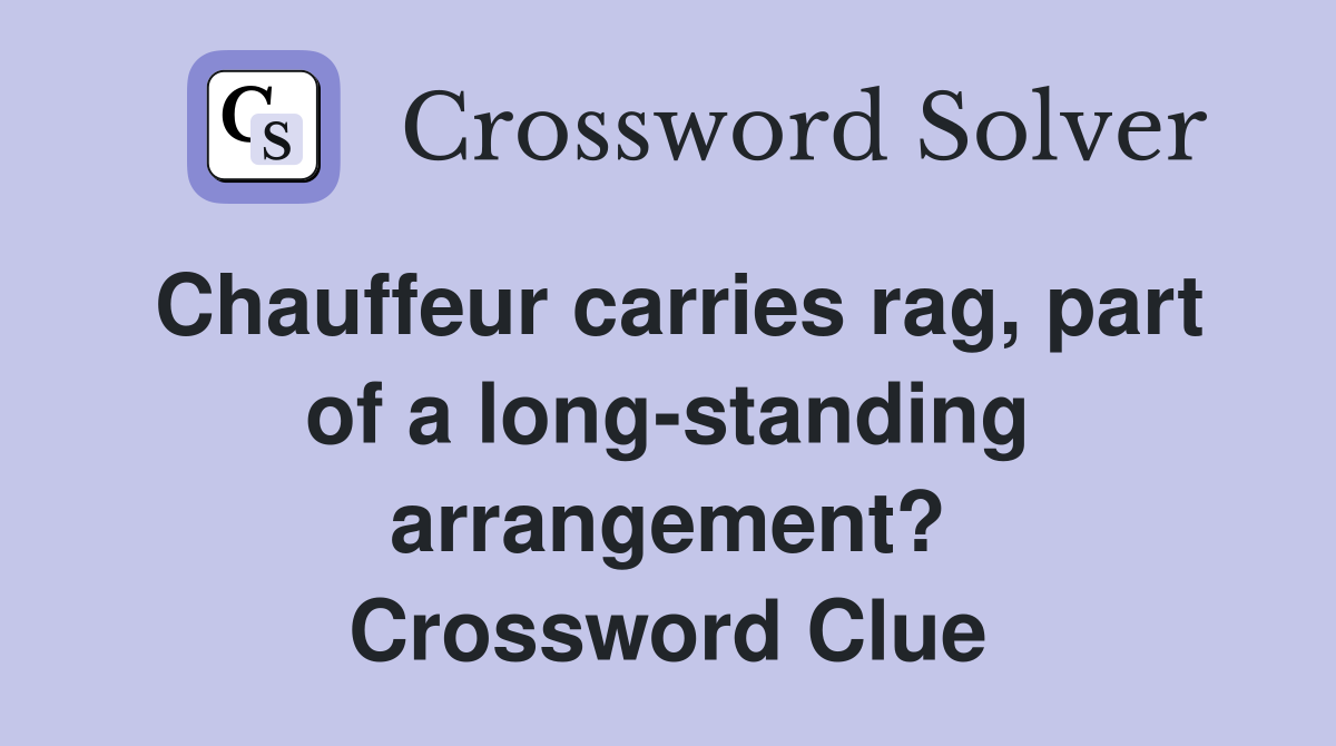Chauffeur carries rag, part of a long-standing arrangement? Crossword Clue