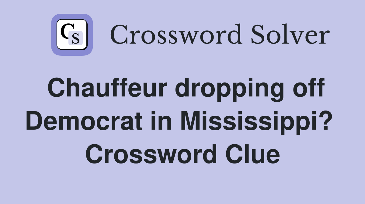 Chauffeur dropping off Democrat in Mississippi?  Crossword Clue