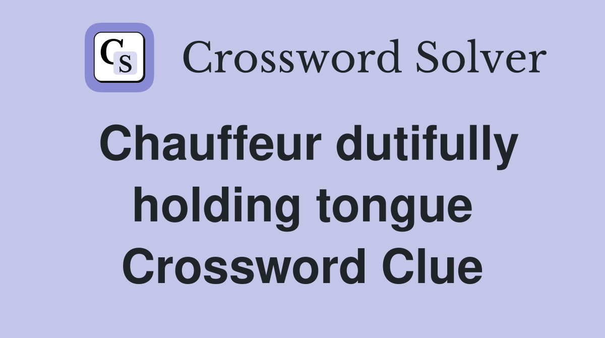 Chauffeur dutifully holding tongue Crossword Clue