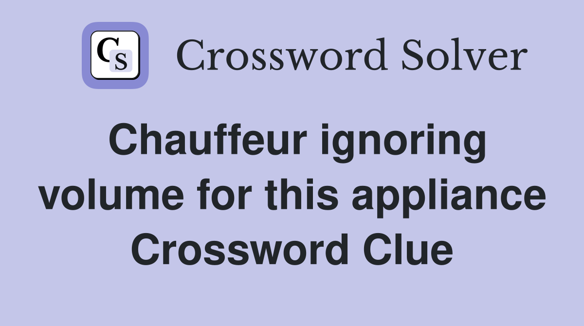 Chauffeur ignoring volume for this appliance Crossword Clue