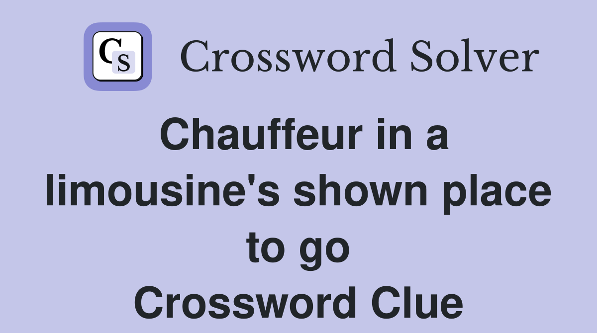 Chauffeur in a limousine's shown place to go Crossword Clue
