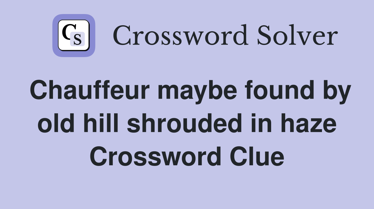 Chauffeur maybe found by old hill shrouded in haze Crossword Clue