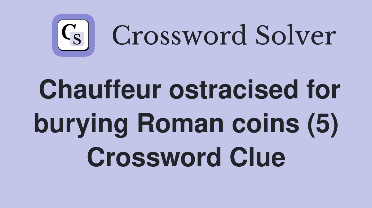 Chauffeur ostracised for burying Roman coins (5) Crossword Clue