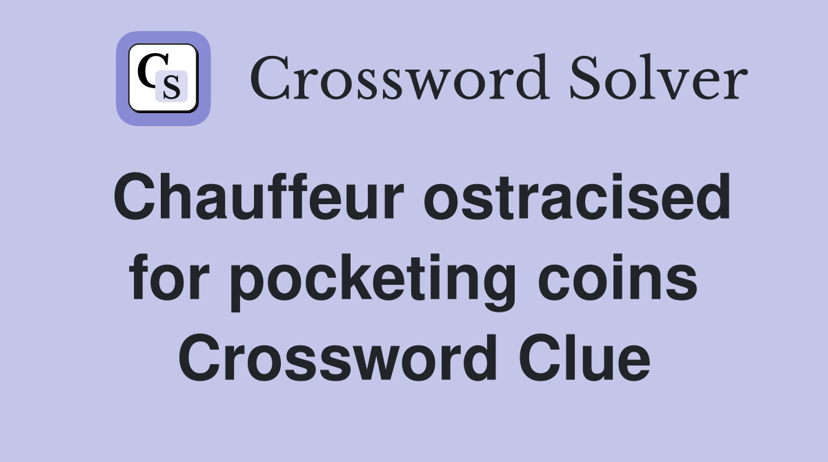 Chauffeur ostracised for pocketing coins Crossword Clue