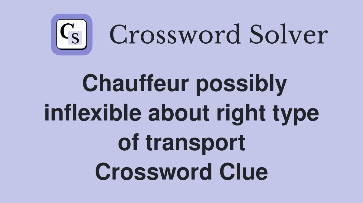 Chauffeur possibly inflexible about right type of transport Crossword Clue