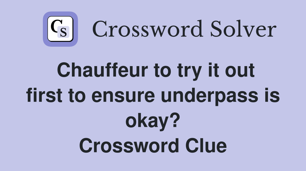 Chauffeur to try it out first to ensure underpass is okay? Crossword Clue
