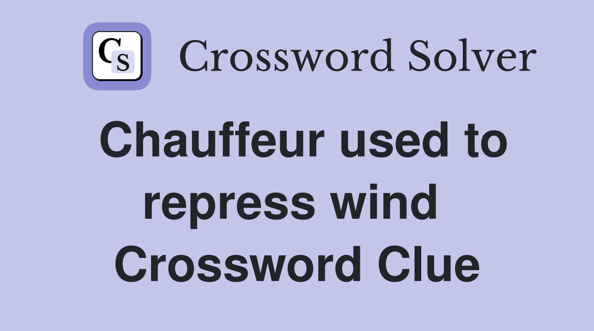 Chauffeur used to repress wind  Crossword Clue