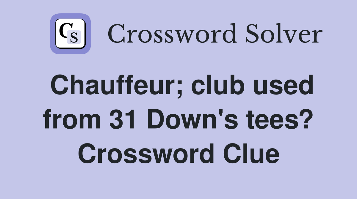 Chauffeur; club used from 31 Down's tees? Crossword Clue