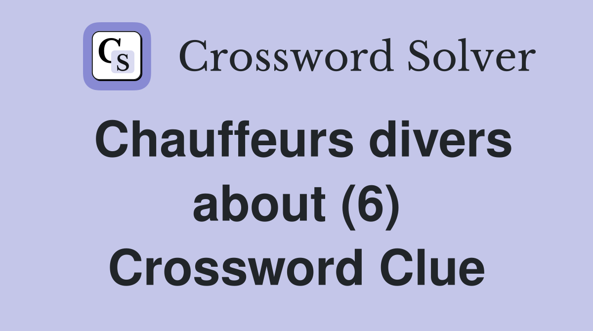 Chauffeurs divers about (6) Crossword Clue