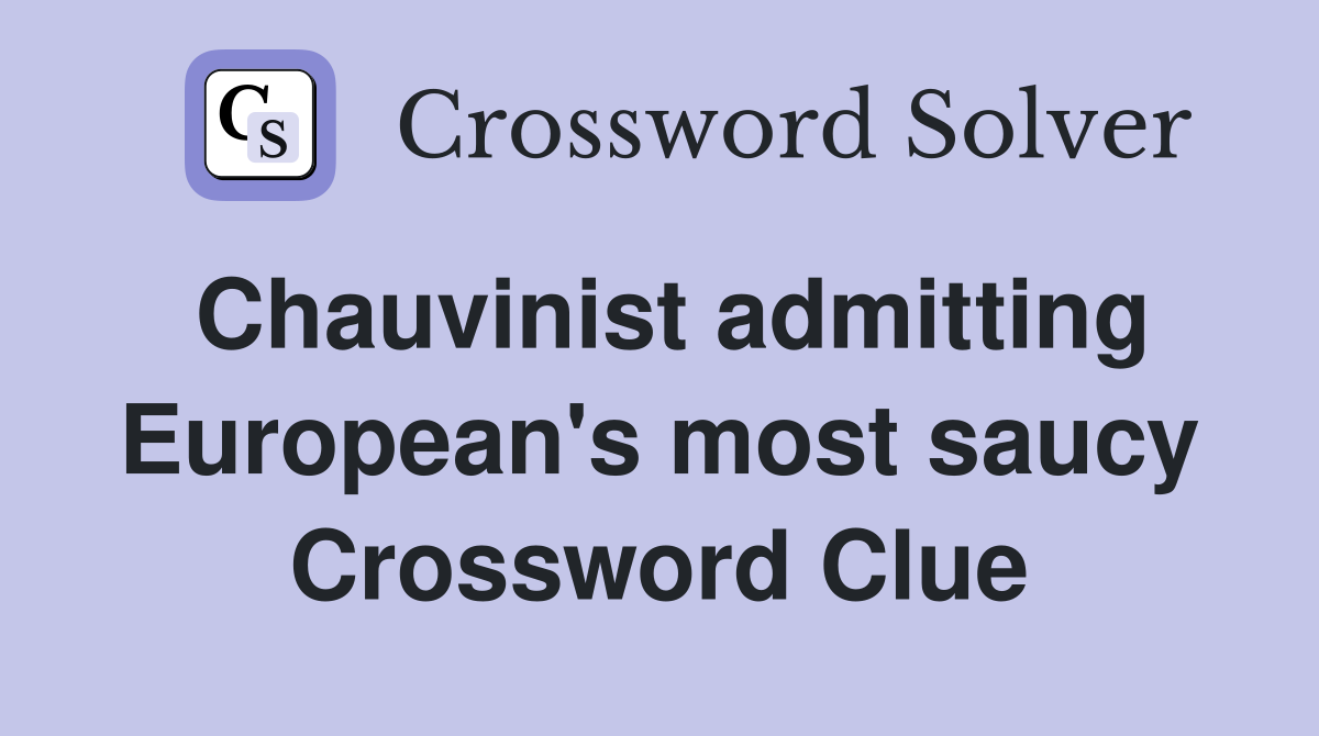 Chauvinist admitting European's most saucy Crossword Clue