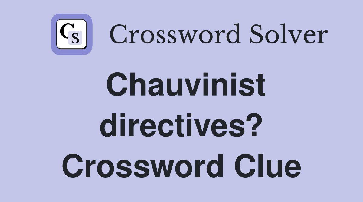 Chauvinist directives? Crossword Clue