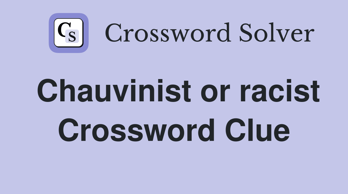 Chauvinist or racist Crossword Clue
