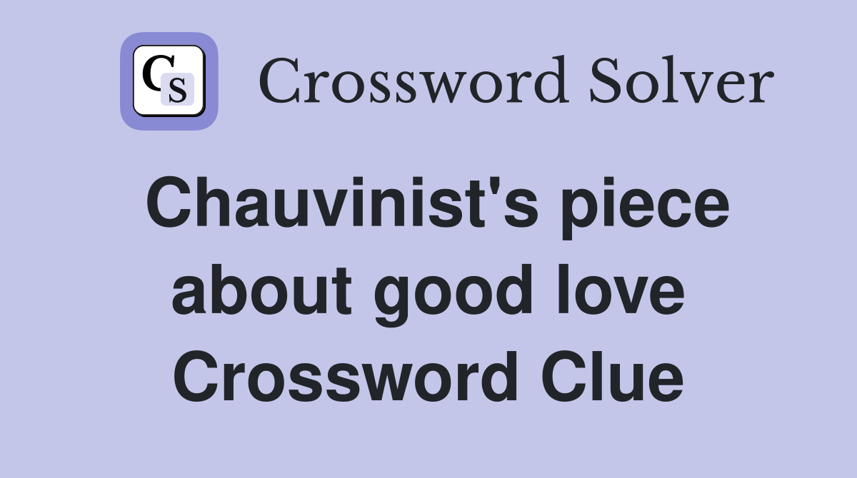 Chauvinist's piece about good love Crossword Clue