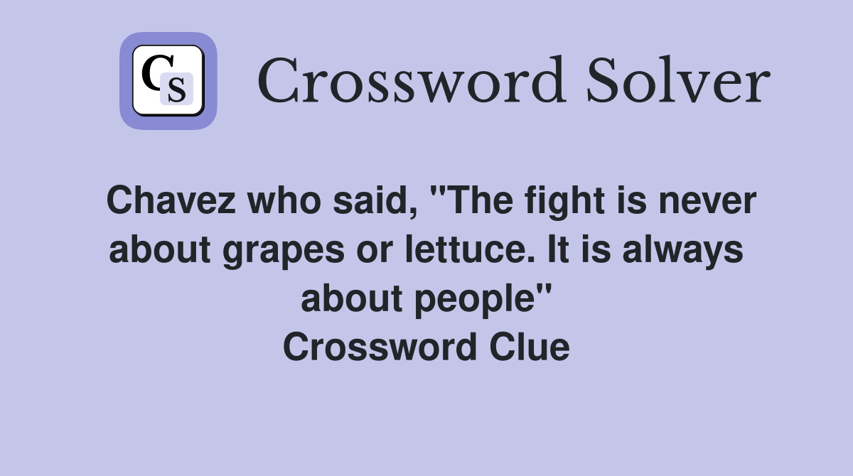 Chavez who said, "The fight is never about grapes or lettuce. It is always about people" Crossword Clue