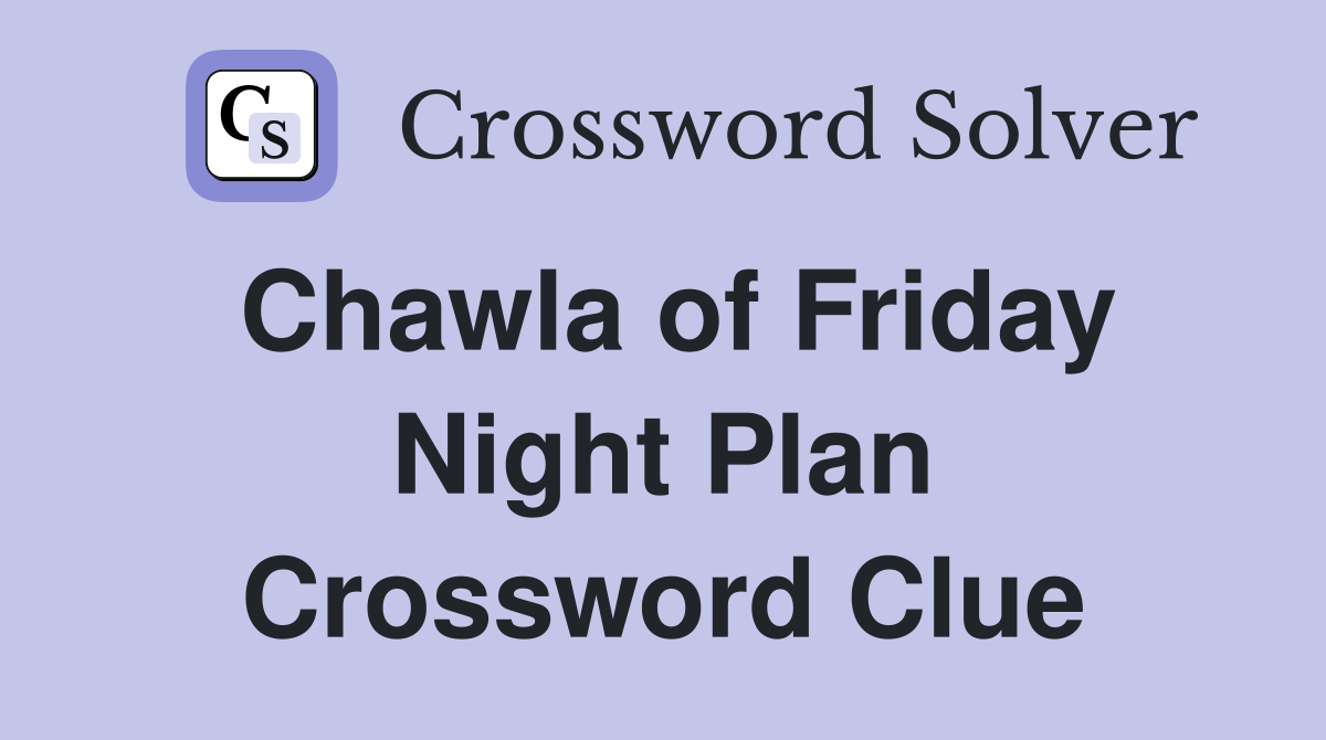 Chawla of Friday Night Plan Crossword Clue