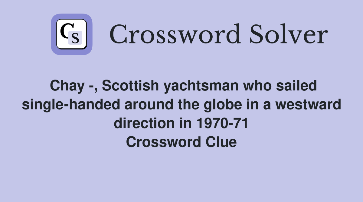 Chay -, Scottish yachtsman who sailed single-handed around the globe in a westward direction in 1970-71 Crossword Clue