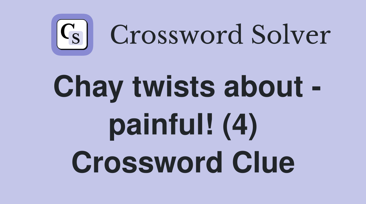 Chay twists about - painful! (4) Crossword Clue