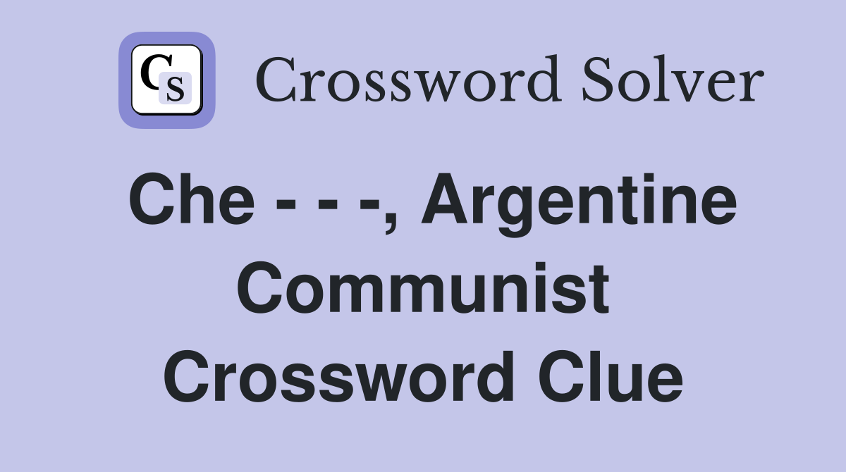 Che - - -, Argentine Communist Crossword Clue
