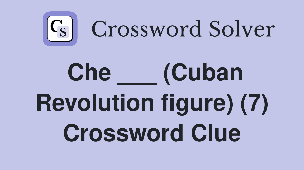 Che ___ (Cuban Revolution figure) (7) Crossword Clue