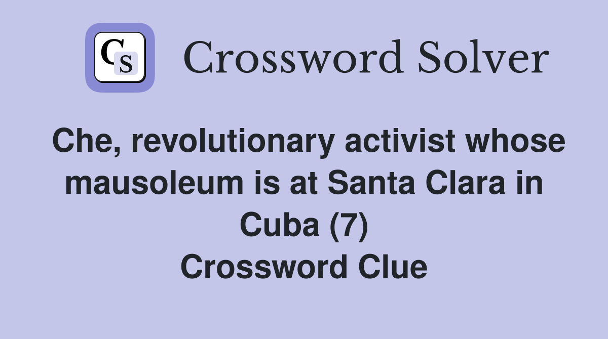 Che, revolutionary activist whose mausoleum is at Santa Clara in Cuba (7) Crossword Clue