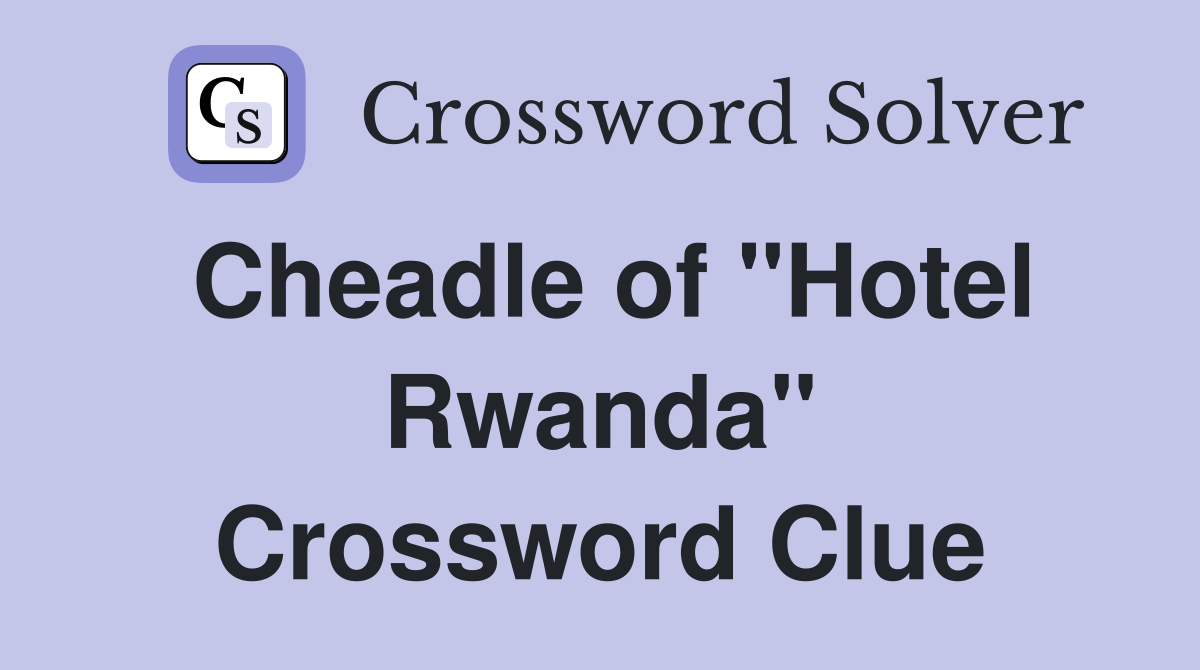 Cheadle of "Hotel Rwanda" Crossword Clue