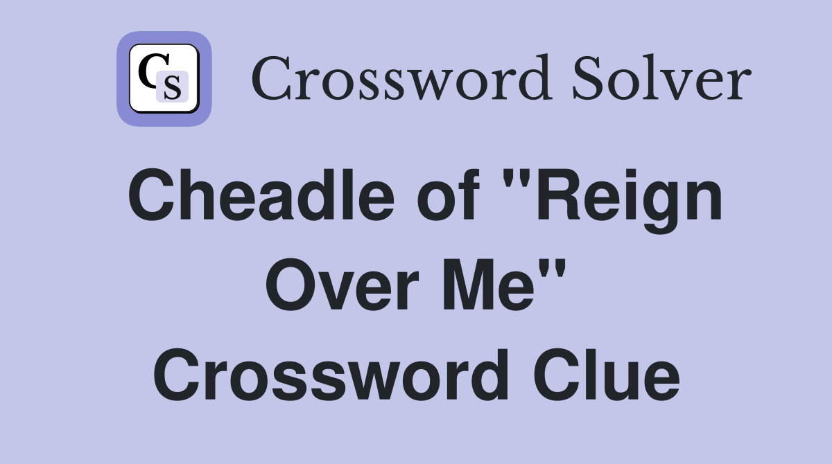 Cheadle of "Reign Over Me" Crossword Clue