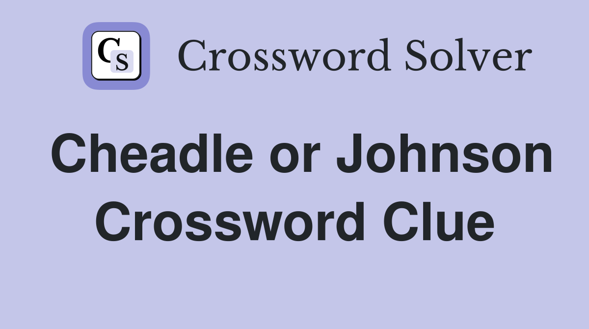 Cheadle or Johnson Crossword Clue