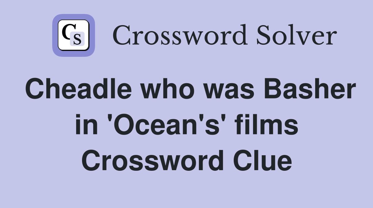 Cheadle who was Basher in 'Ocean's' films Crossword Clue