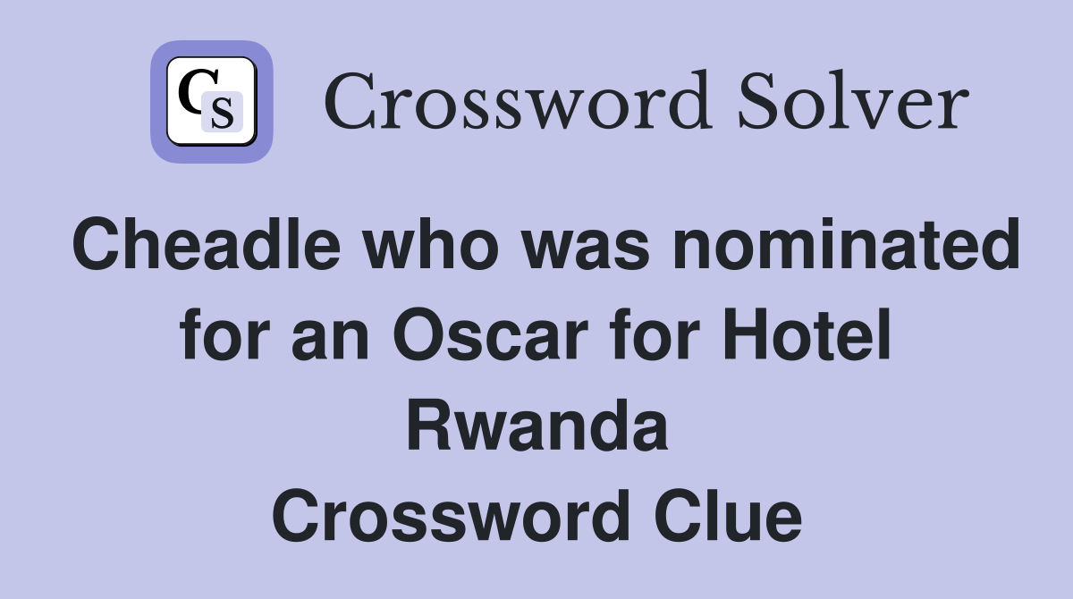 Cheadle who was nominated for an Oscar for Hotel Rwanda Crossword Clue
