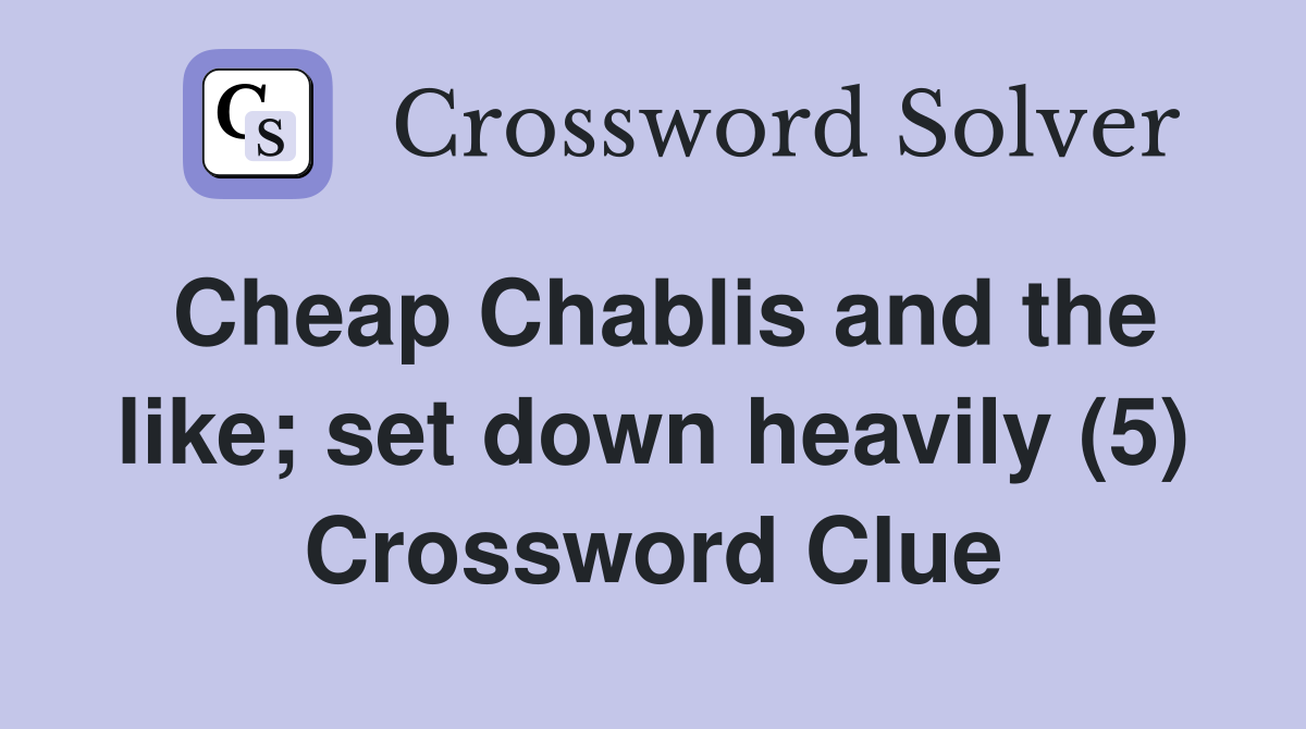 Cheap Chablis and the like; set down heavily (5) Crossword Clue