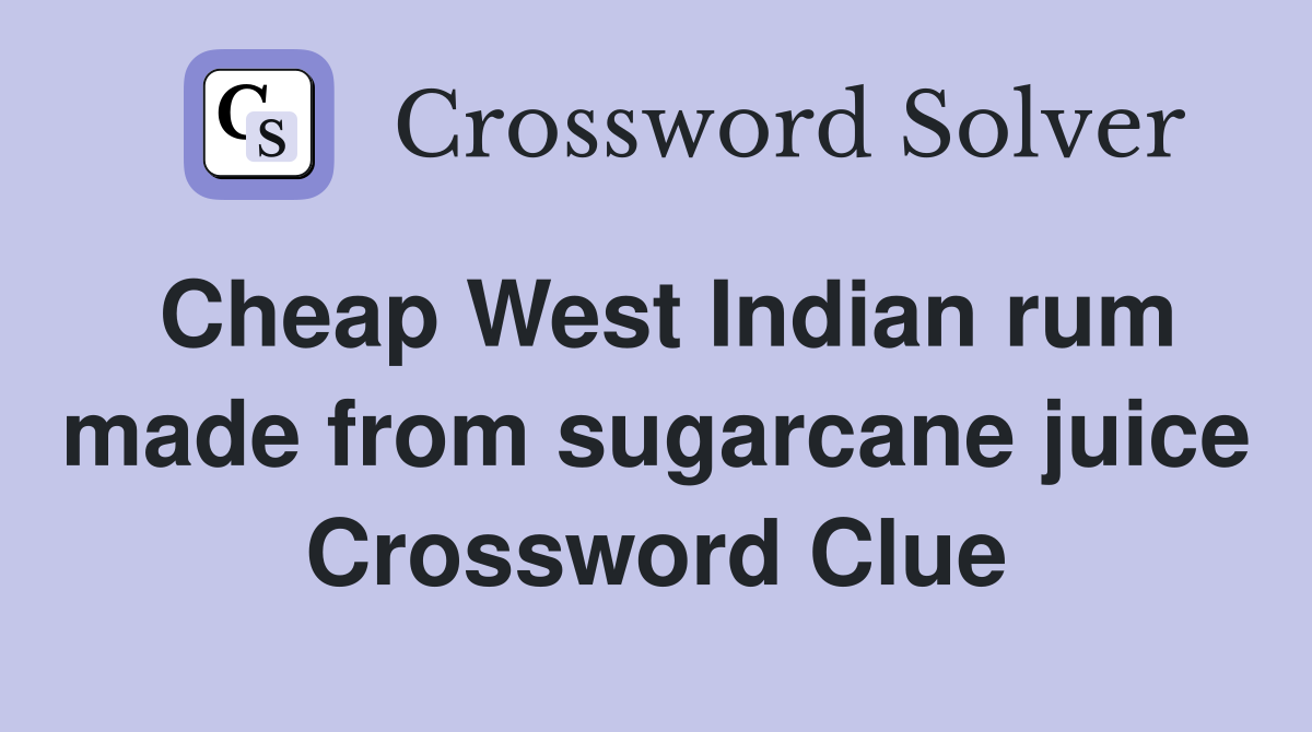 Cheap West Indian rum made from sugarcane juice Crossword Clue