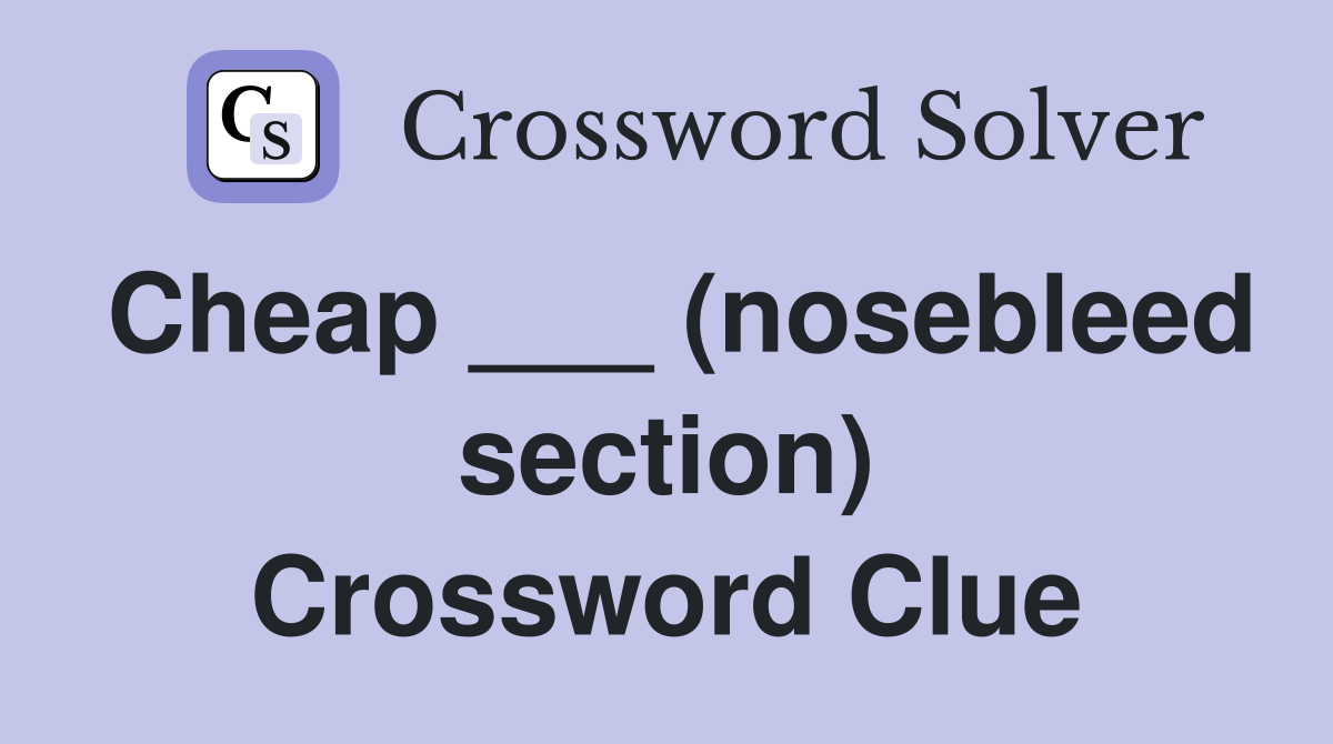 Cheap ___ (nosebleed section) Crossword Clue
