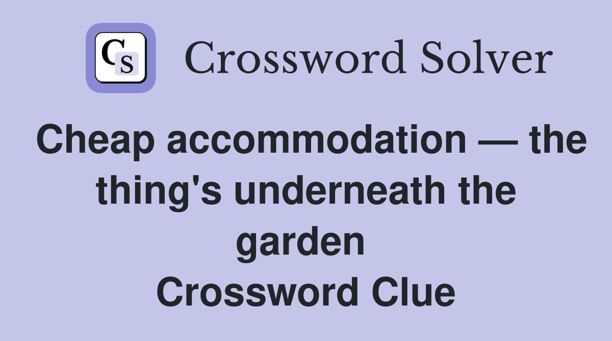 Cheap accommodation — the thing's underneath the garden  Crossword Clue